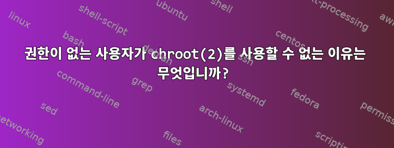 권한이 없는 사용자가 chroot(2)를 사용할 수 없는 이유는 무엇입니까?