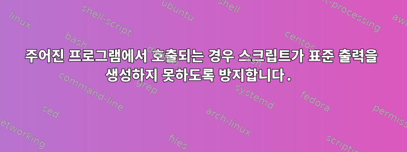 주어진 프로그램에서 호출되는 경우 스크립트가 표준 출력을 생성하지 못하도록 방지합니다.