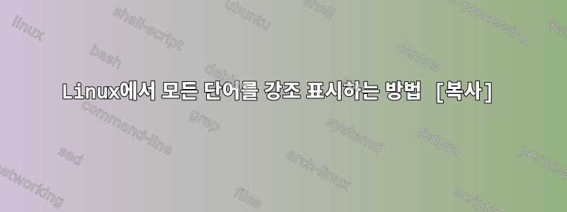 Linux에서 모든 단어를 강조 표시하는 방법 [복사]