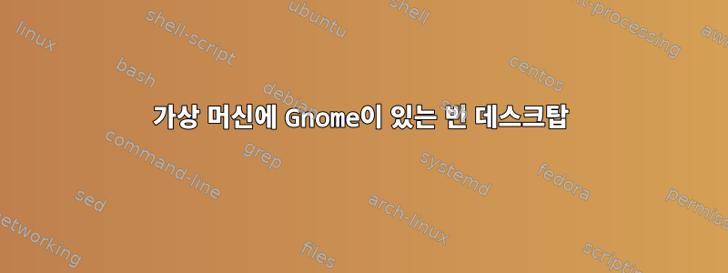 가상 머신에 Gnome이 있는 빈 데스크탑