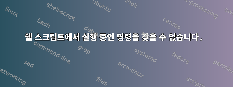 쉘 스크립트에서 실행 중인 명령을 찾을 수 없습니다.