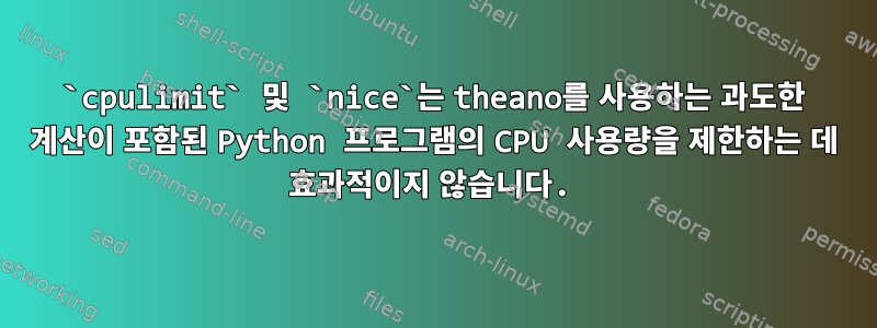 `cpulimit` 및 `nice`는 theano를 사용하는 과도한 계산이 포함된 Python 프로그램의 CPU 사용량을 제한하는 데 효과적이지 않습니다.