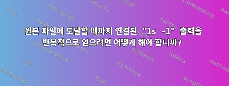 원본 파일에 도달할 때까지 연결된 "ls -l" 출력을 반복적으로 얻으려면 어떻게 해야 합니까?