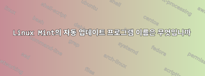 Linux Mint의 자동 업데이트 프로그램 이름은 무엇입니까