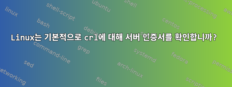 Linux는 기본적으로 crl에 대해 서버 인증서를 확인합니까?