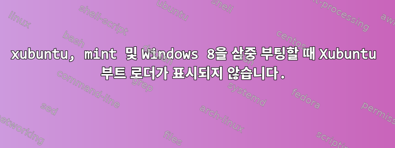 xubuntu, mint 및 Windows 8을 삼중 부팅할 때 Xubuntu 부트 로더가 표시되지 않습니다.