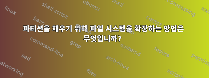 파티션을 채우기 위해 파일 시스템을 확장하는 방법은 무엇입니까?