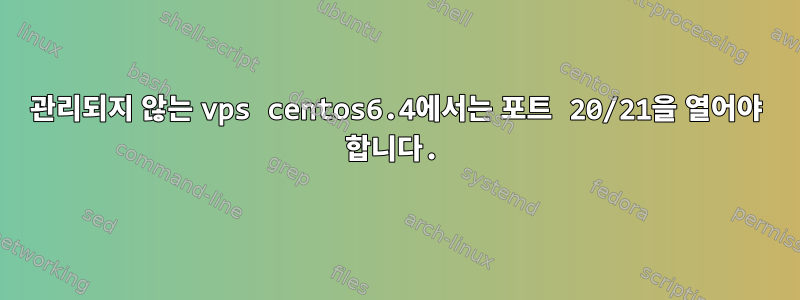 관리되지 않는 vps centos6.4에서는 포트 20/21을 열어야 합니다.