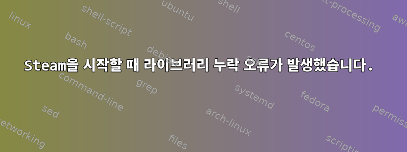 Steam을 시작할 때 라이브러리 누락 오류가 발생했습니다.