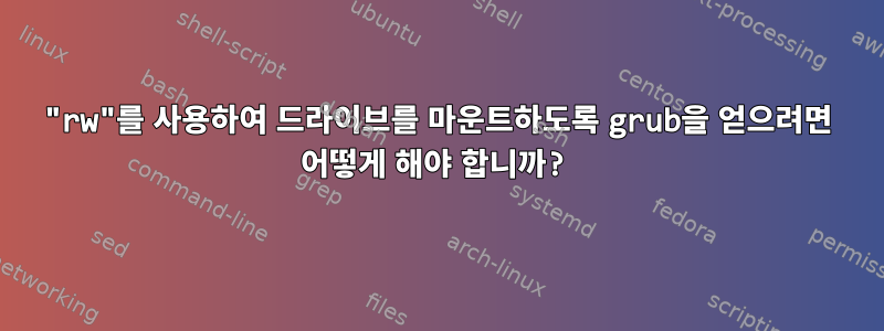 "rw"를 사용하여 드라이브를 마운트하도록 grub을 얻으려면 어떻게 해야 합니까?