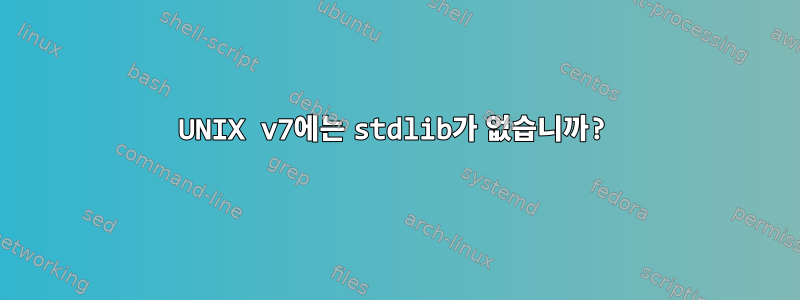 UNIX v7에는 stdlib가 없습니까?