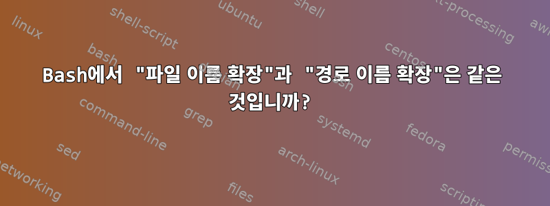 Bash에서 "파일 이름 확장"과 "경로 이름 확장"은 같은 것입니까?