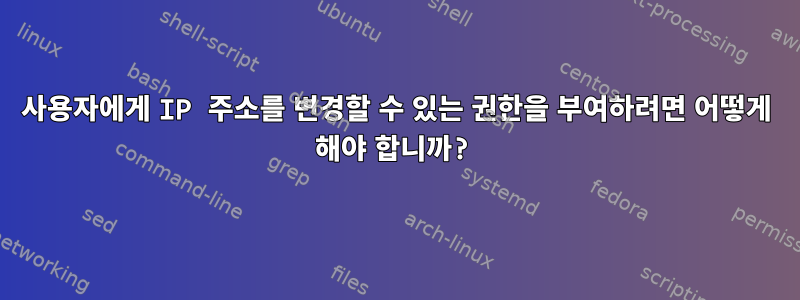 사용자에게 IP 주소를 변경할 수 있는 권한을 부여하려면 어떻게 해야 합니까?