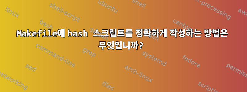 Makefile에 bash 스크립트를 정확하게 작성하는 방법은 무엇입니까?