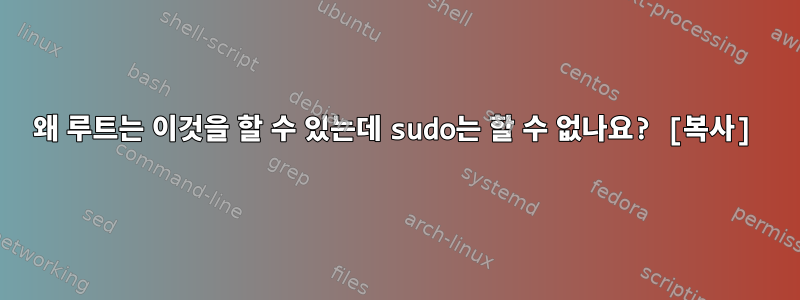 왜 루트는 이것을 할 수 있는데 sudo는 할 수 없나요? [복사]