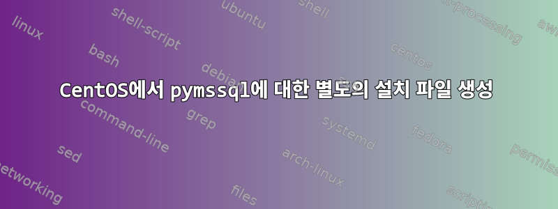 CentOS에서 pymssql에 대한 별도의 설치 파일 생성