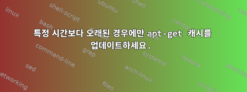 특정 시간보다 오래된 경우에만 apt-get 캐시를 업데이트하세요.