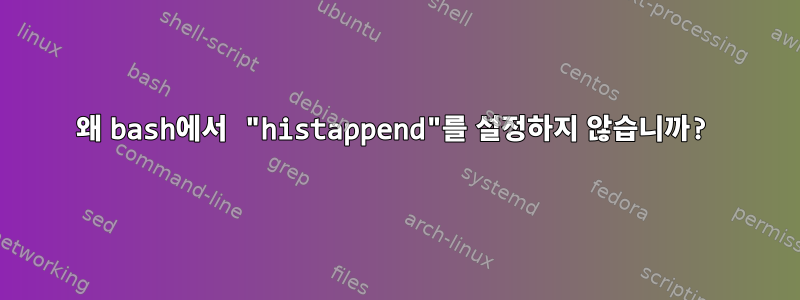 왜 bash에서 "histappend"를 설정하지 않습니까?