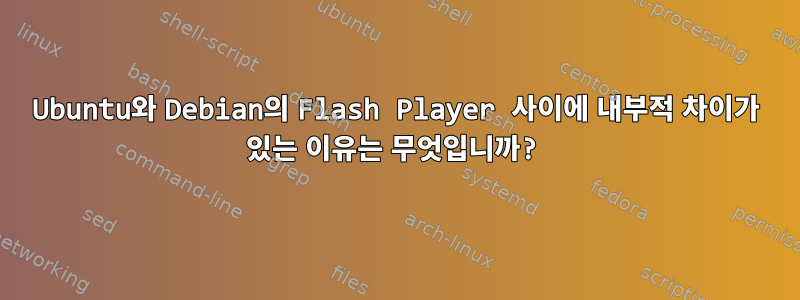 Ubuntu와 Debian의 Flash Player 사이에 내부적 차이가 있는 이유는 무엇입니까?