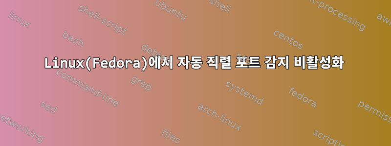 Linux(Fedora)에서 자동 직렬 포트 감지 비활성화