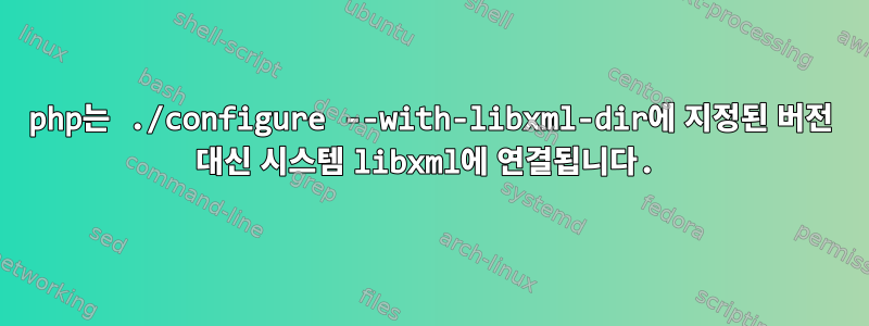 php는 ./configure --with-libxml-dir에 지정된 버전 대신 시스템 libxml에 연결됩니다.