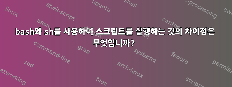 bash와 sh를 사용하여 스크립트를 실행하는 것의 차이점은 무엇입니까?