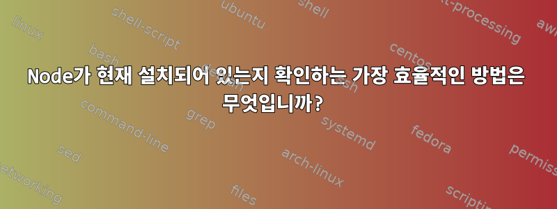 Node가 현재 설치되어 있는지 확인하는 가장 효율적인 방법은 무엇입니까?