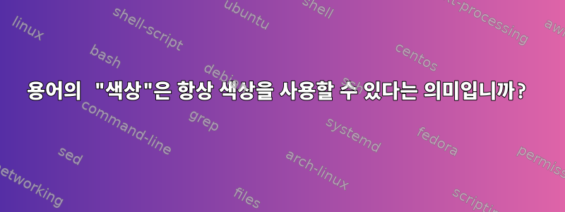 용어의 "색상"은 항상 색상을 사용할 수 있다는 의미입니까?