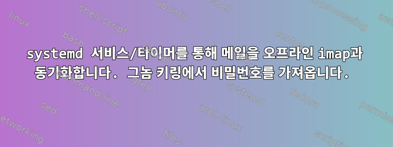 systemd 서비스/타이머를 통해 메일을 오프라인 imap과 동기화합니다. 그놈 키링에서 비밀번호를 가져옵니다.