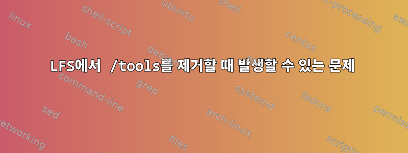 LFS에서 /tools를 제거할 때 발생할 수 있는 문제