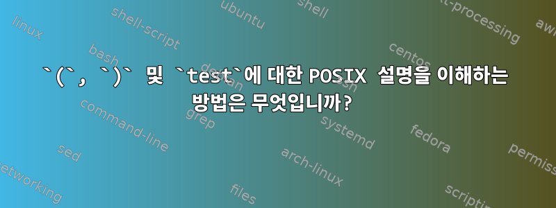 `(`, `)` 및 `test`에 대한 POSIX 설명을 이해하는 방법은 무엇입니까?