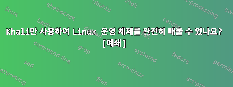 Khali만 사용하여 Linux 운영 체제를 완전히 배울 수 있나요? [폐쇄]