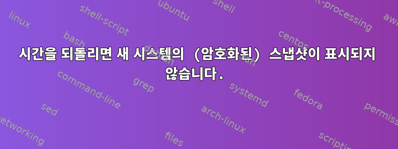 시간을 되돌리면 새 시스템의 (암호화된) 스냅샷이 표시되지 않습니다.