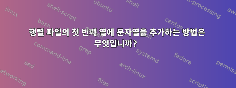 행렬 파일의 첫 번째 열에 문자열을 추가하는 방법은 무엇입니까?