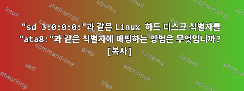 "sd 3:0:0:0:"과 같은 Linux 하드 디스크 식별자를 "ata8:"과 같은 식별자에 매핑하는 방법은 무엇입니까? [복사]