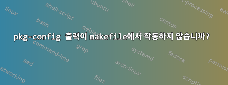 pkg-config 출력이 makefile에서 작동하지 않습니까?