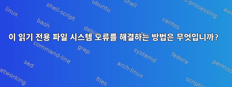 이 읽기 전용 파일 시스템 오류를 해결하는 방법은 무엇입니까?