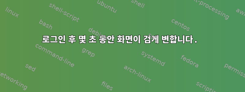 로그인 후 몇 초 동안 화면이 검게 변합니다.