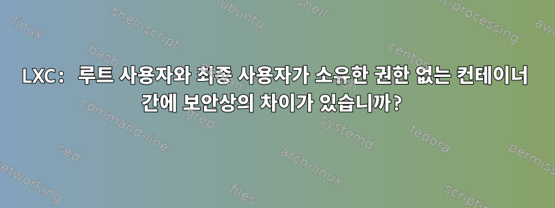 LXC: 루트 사용자와 최종 사용자가 소유한 권한 없는 컨테이너 간에 보안상의 차이가 있습니까?