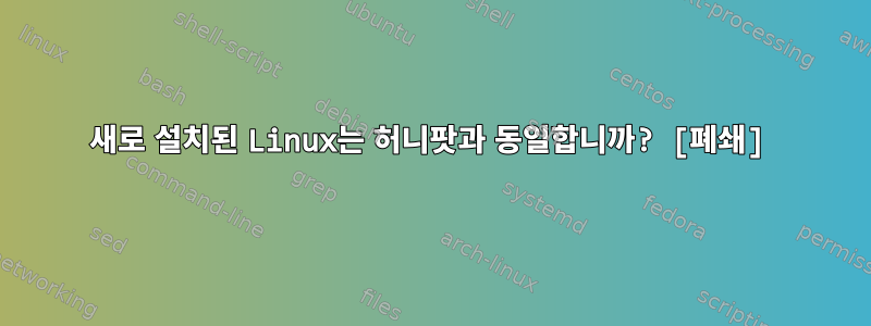 새로 설치된 Linux는 허니팟과 동일합니까? [폐쇄]