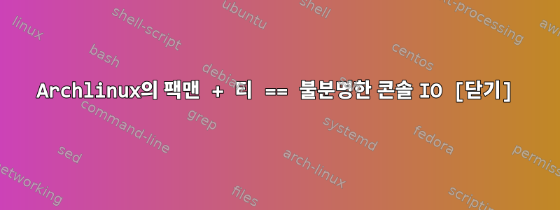 Archlinux의 팩맨 + 티 == 불분명한 콘솔 IO [닫기]