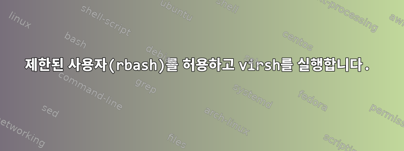 제한된 사용자(rbash)를 허용하고 virsh를 실행합니다.