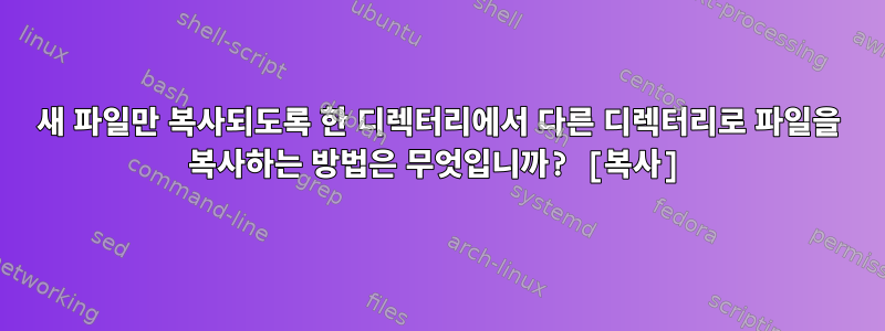 새 파일만 복사되도록 한 디렉터리에서 다른 디렉터리로 파일을 복사하는 방법은 무엇입니까? [복사]