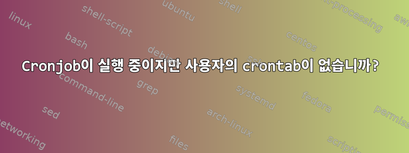 Cronjob이 실행 중이지만 사용자의 crontab이 없습니까?