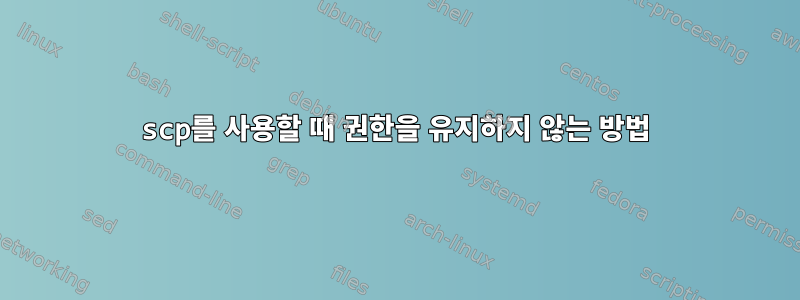 scp를 사용할 때 권한을 유지하지 않는 방법