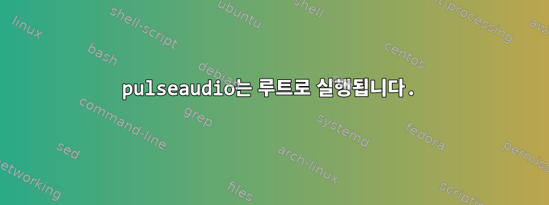 pulseaudio는 루트로 실행됩니다.