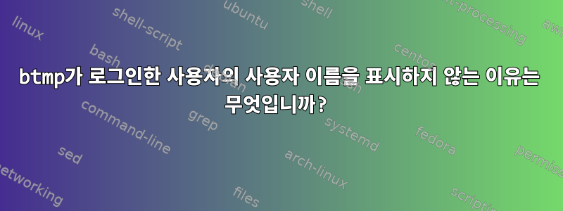 btmp가 로그인한 사용자의 사용자 이름을 표시하지 않는 이유는 무엇입니까?