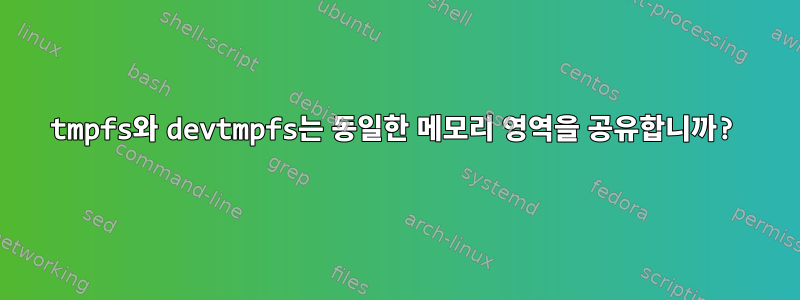 tmpfs와 devtmpfs는 동일한 메모리 영역을 공유합니까?