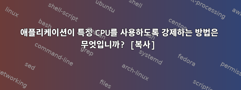 애플리케이션이 특정 CPU를 사용하도록 강제하는 방법은 무엇입니까? [복사]