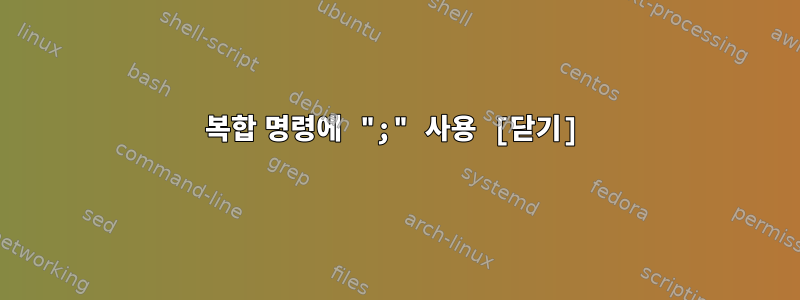 복합 명령에 ";" 사용 [닫기]